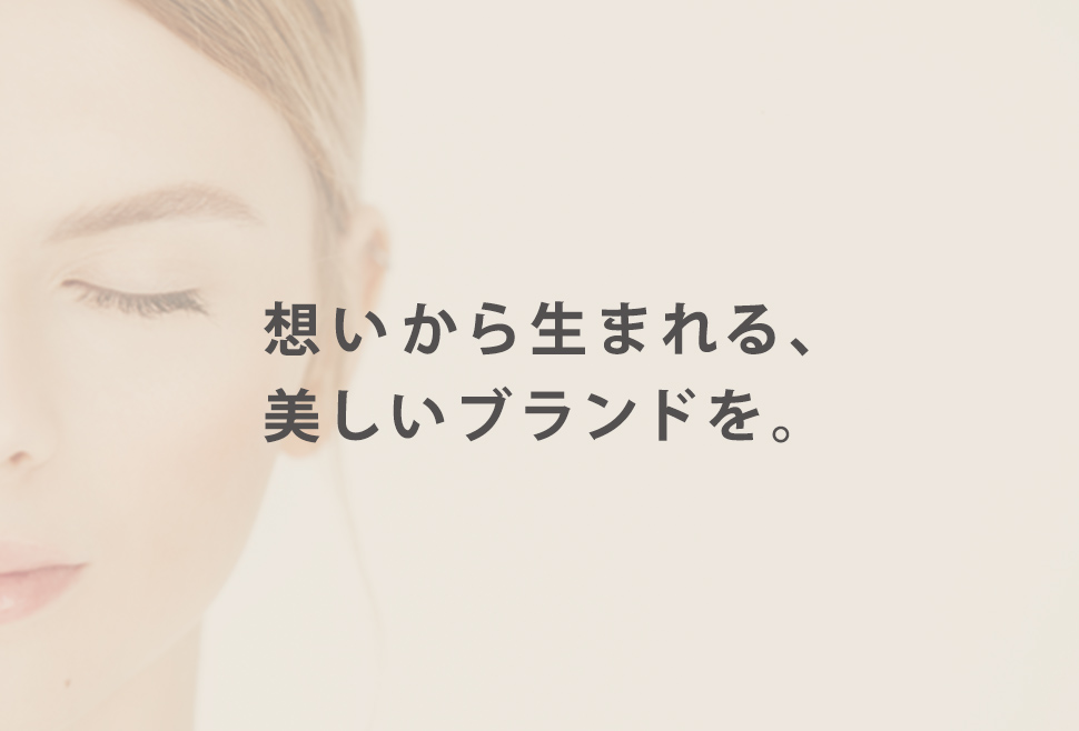 想いから生まれる、美しいブランドを。