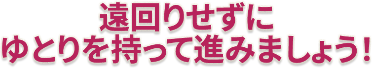 遠回りせずに最短距離で進むために。
